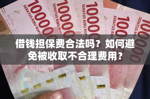 北京借钱担保费合法吗？如何避免被收取不合理费用？
