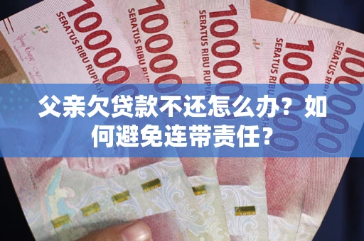 北京父亲欠贷款不还怎么办？如何避免连带责任？