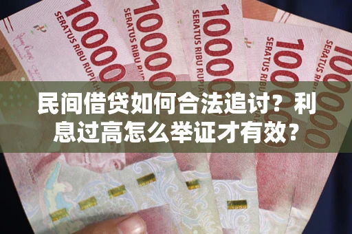 北京民间借贷如何合法追讨？利息过高怎么举证才有效？