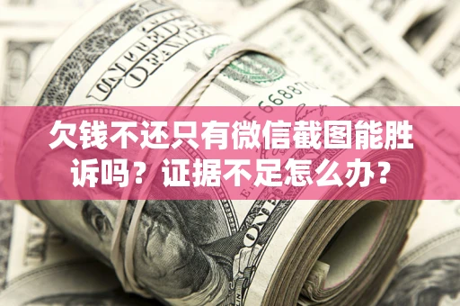 北京欠钱不还只有微信截图能胜诉吗？证据不足怎么办？