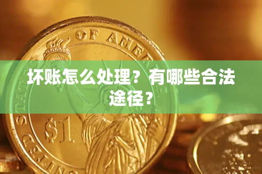 北京坏账怎么处理？有哪些合法途径？