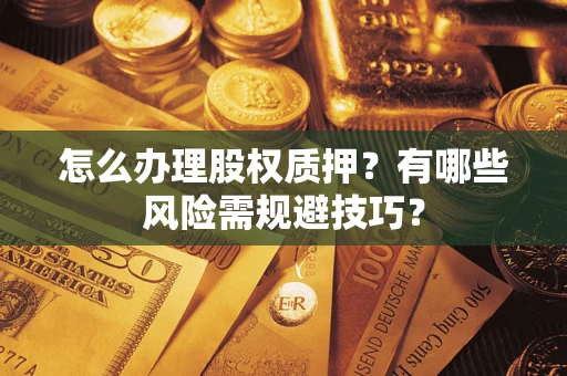 北京怎么办理股权质押？有哪些风险需规避技巧？