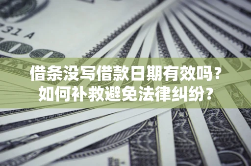 北京借条没写借款日期有效吗？如何补救避免法律纠纷？