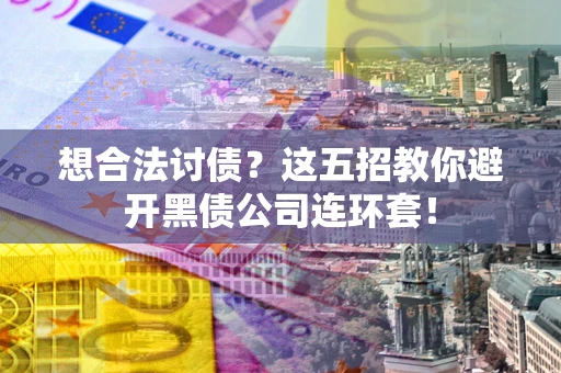 北京想合法讨债？这五招教你避开黑债公司连环套！