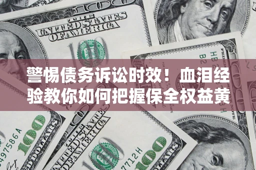 北京警惕债务诉讼时效！血泪经验教你如何把握保全权益黄金期