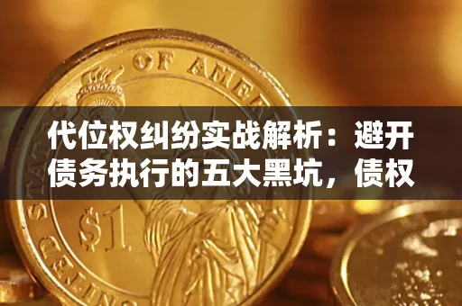 北京代位权纠纷实战解析：避开债务执行的五大黑坑，债权人必看指南