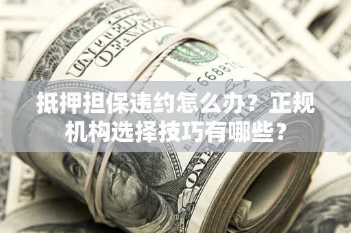 北京抵押担保违约怎么办？正规机构选择技巧有哪些？