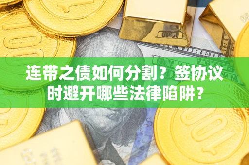 北京连带之债如何分割？签协议时避开哪些法律陷阱？