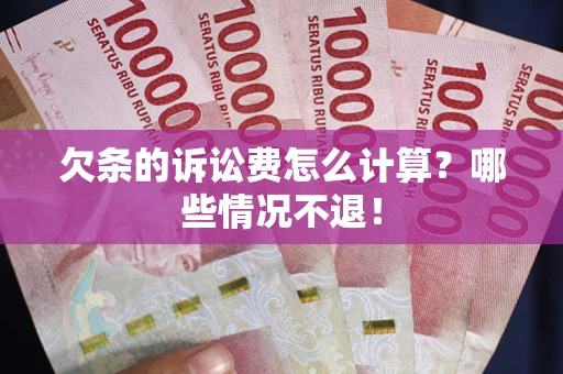 北京欠条的诉讼费怎么计算?哪些情况不退! 北京欠条的诉讼费怎么计算?哪些情况不退!