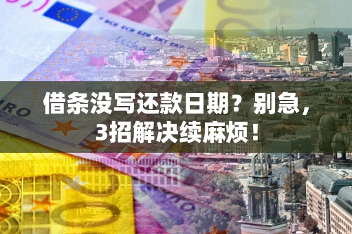 北京借条没写还款日期？别急，3招解决续麻烦！