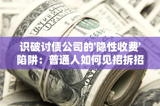 北京识破讨债公司的'隐性收费'陷阱：普通人如何见招拆招？