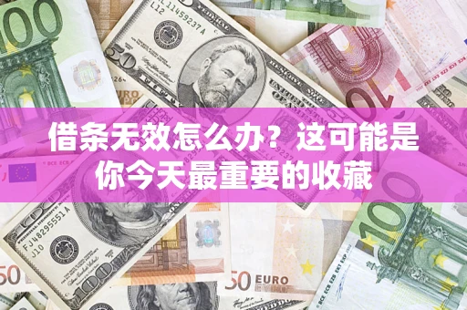 北京借条无效怎么办？这可能是你今天最重要的收藏
