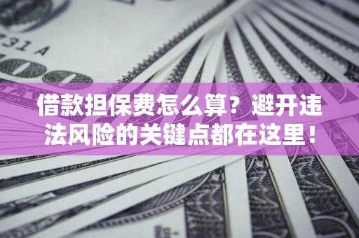 北京借款担保费怎么算？避开违法风险的关键点都在这里！