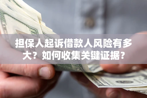 北京担保人起诉借款人风险有多大？如何收集关键证据？