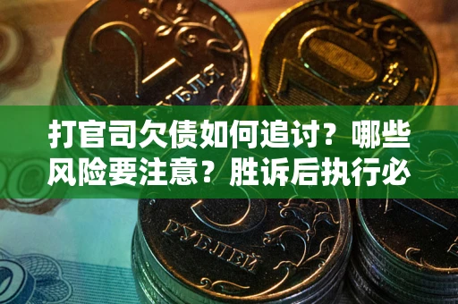 北京打官司欠债如何追讨？哪些风险要注意？胜诉后执行必看！