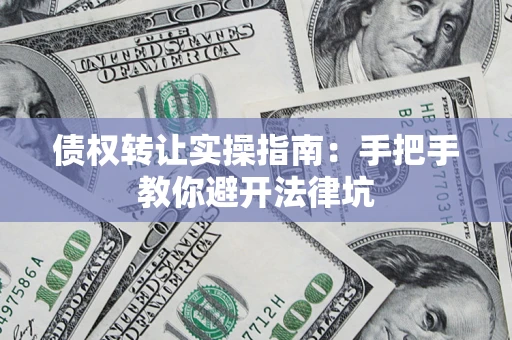 北京债权转让实操指南：手把手教你避开法律坑