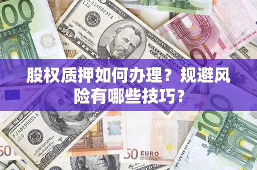 北京股权质押如何办理？规避风险有哪些技巧？