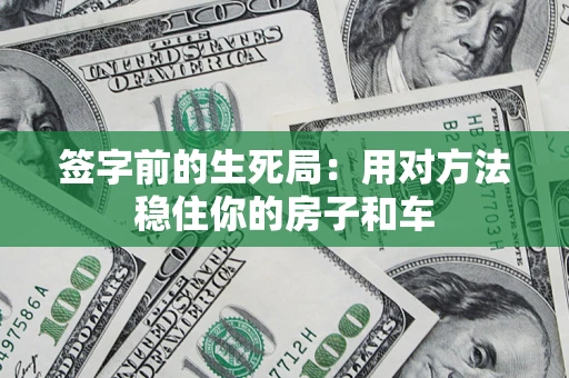北京签字前的生死局：用对方法稳住你的房子和车