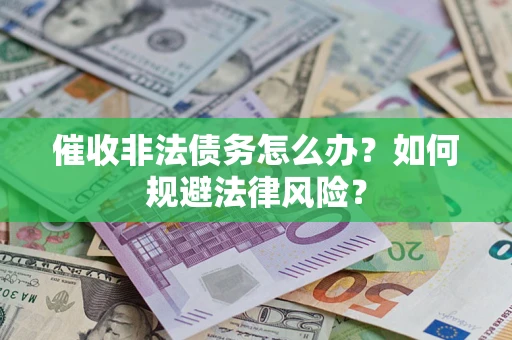 北京催收非法债务怎么办？如何规避法律风险？