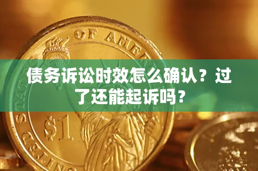 北京债务诉讼时效怎么确认？过了还能起诉吗？