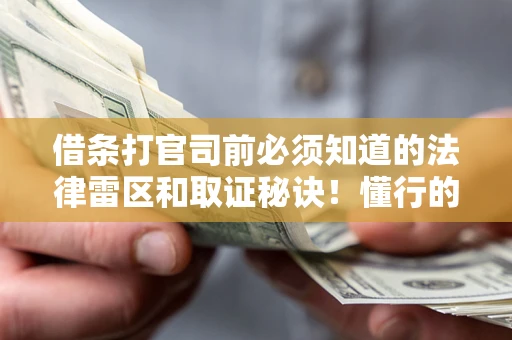 北京借条打官司前必须知道的法律雷区和取证秘诀！懂行的人已经留好这些证据