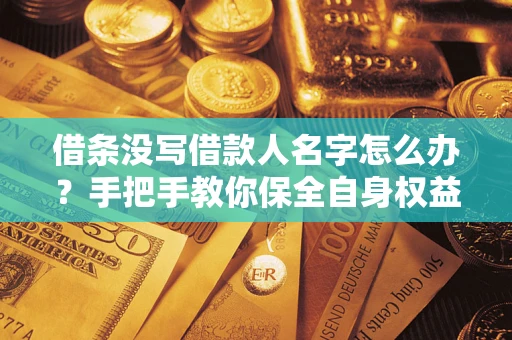 北京借条没写借款人名字怎么办？手把手教你保全自身权益