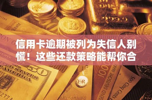 北京信用卡逾期被列为失信人别慌！这些还款策略能帮你合法止损