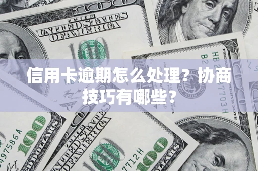 北京信用卡逾期怎么处理？协商技巧有哪些？