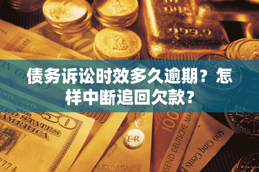 北京债务诉讼时效多久逾期？怎样中断追回欠款？
