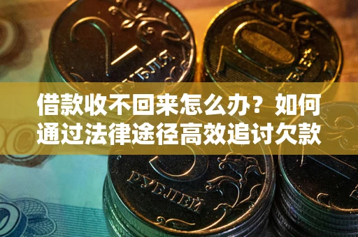 北京借款收不回来怎么办?如何通过法律途径高效追讨欠款? 北京借款收不回来怎么办?如何通过法律途径高效追讨欠款?