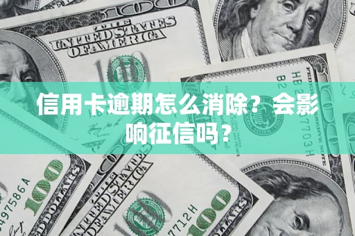 北京信用卡逾期怎么消除？会影响征信吗？