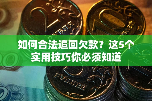 北京如何合法追回欠款？这5个实用技巧你必须知道