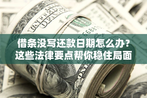 北京借条没写还款日期怎么办？这些法律要点帮你稳住局面