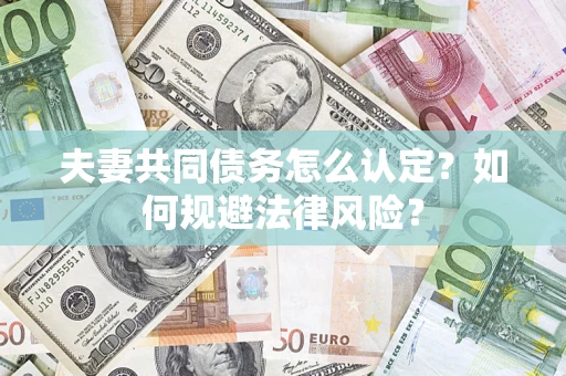 北京夫妻共同债务怎么认定？如何规避法律风险？