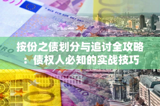 北京按份之债划分与追讨全攻略：债权人必知的实战技巧