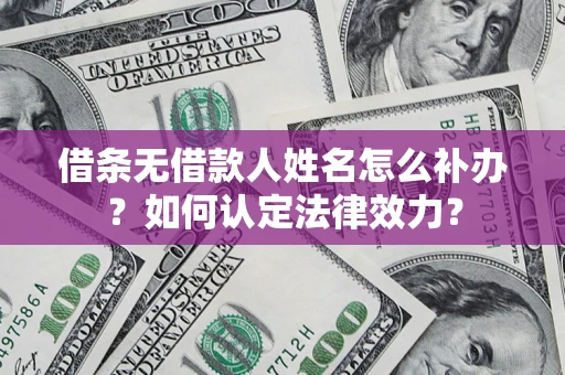 北京借条无借款人姓名怎么补办？如何认定法律效力？