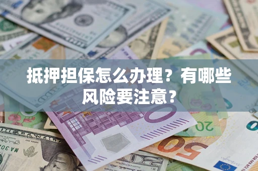 北京抵押担保怎么办理？有哪些风险要注意？
