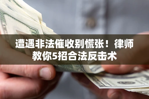 北京遭遇非法催收别慌张！律师教你5招合法反击术