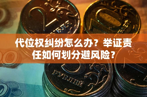 北京代位权纠纷怎么办？举证责任如何划分避风险？