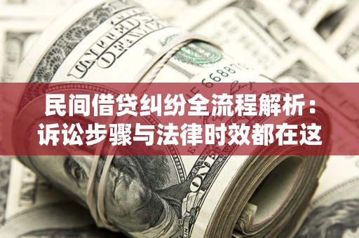 北京民间借贷纠纷全流程解析：诉讼步骤与法律时效都在这儿了