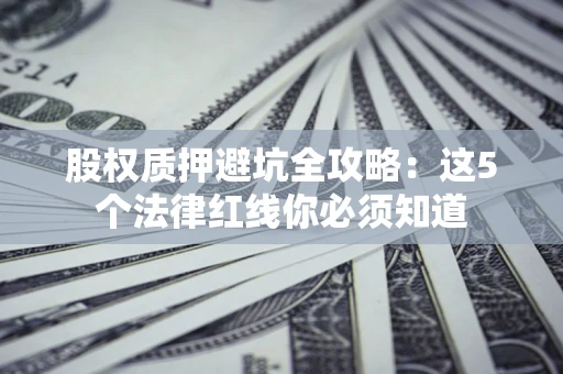 北京股权质押避坑全攻略：这5个法律红线你必须知道