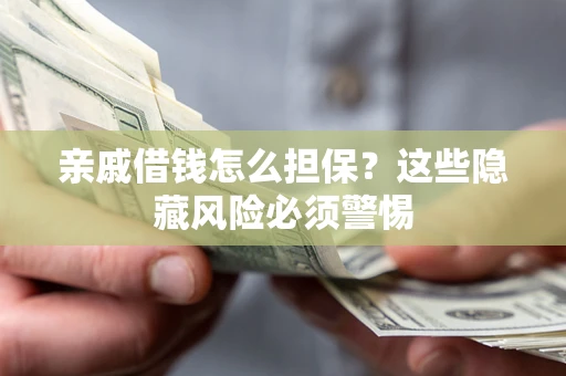 北京亲戚借钱怎么担保？这些隐藏风险必须警惕