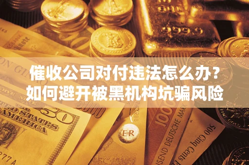 北京催收公司对付违法怎么办？如何避开被黑机构坑骗风险