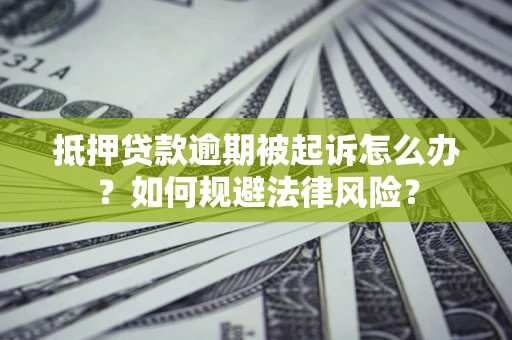 北京抵押贷款逾期被起诉怎么办？如何规避法律风险？