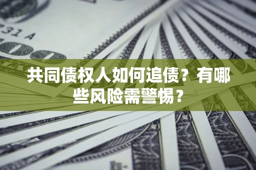 北京共同债权人如何追债？有哪些风险需警惕？