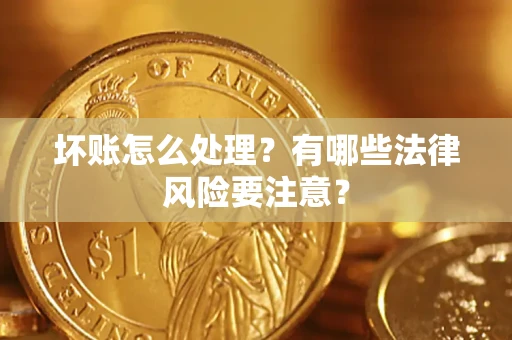 北京坏账怎么处理？有哪些法律风险要注意？