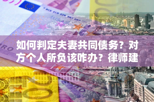北京如何判定夫妻共同债务？对方个人所负该咋办？律师建议