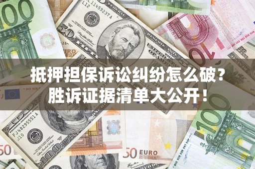 北京抵押担保诉讼纠纷怎么破？胜诉证据清单大公开！
