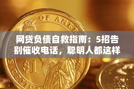 北京网贷负债自救指南：5招告别催收电话，聪明人都这样做