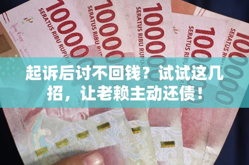 北京起诉后讨不回钱？试试这几招，让老赖主动还债！